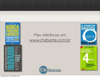 Mais referências em:
                                     www.chebante.com.br




segunda-feira, 5 de novembro de 12
 