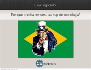 E eu respondo:

                    Por que precisa ser uma startup de tecnologia?




segunda-feira, 5 de novembro de 12
 