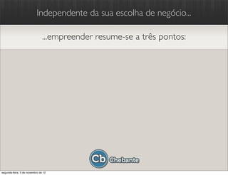 Independente da sua escolha de negócio...

                               ...empreender resume-se a três pontos:




segunda-feira, 5 de novembro de 12
 