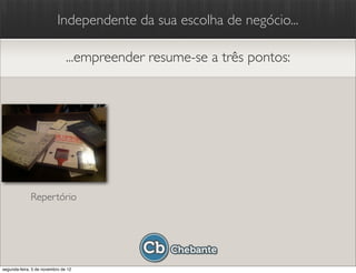 Independente da sua escolha de negócio...

                               ...empreender resume-se a três pontos:




              Repertório




segunda-feira, 5 de novembro de 12
 