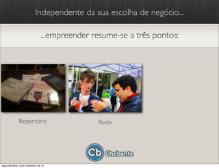 Independente da sua escolha de negócio...

                               ...empreender resume-se a três pontos:




              Repertório                      Rede




segunda-feira, 5 de novembro de 12
 