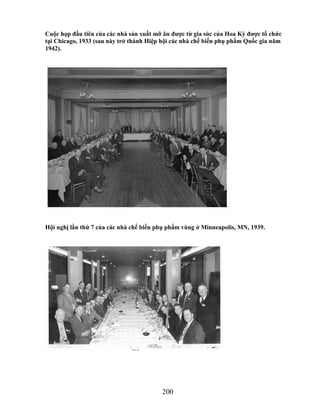 Cuộc họp đầu tiên của các nhà sản xuất mỡ ăn đƣợc từ gia súc của Hoa Kỳ đƣợc tổ chức
tại Chicago, 1933 (sau này trở thành Hiệp hội các nhà chế biến phụ phẩm Quốc gia năm
1942).




Hội nghị lần thứ 7 của các nhà chế biến phụ phẩm vùng ở Minneapolis, MN, 1939.




                                         200
 