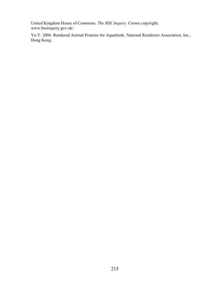 United Kingdom House of Commons. The BSE Inquiry. Crown copyright;
www.bseinquiry.gov.uk/.
Yu Y. 2006. Rendered Animal Proteins for Aquafeeds. National Renderers Association, Inc.,
Hong Kong.




                                            215
 
