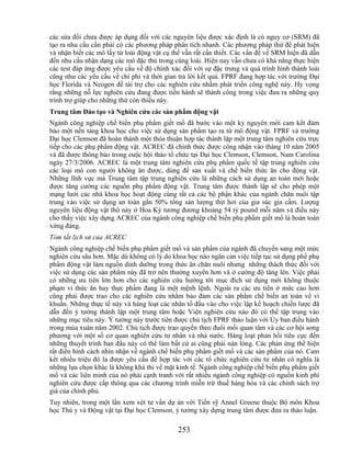 các sửa đổi chưa được áp dụng đối với các nguyên liệu được xác định là có nguy cơ (SRM) đã
tạo ra nhu cầu cần phải có các phương pháp phân tích nhanh. Các phương pháp thử để phát hiện
và nhận biết các mô lấy từ loài động vật cụ thể vẫn rất cần thiết. Các vấn đề về SRM hiện đã dẫn
đến nhu cầu nhận dạng các mô đặc thù trong cùng loài. Hiện nay vẫn chưa có khả năng thực hiện
các test đáp ứng được yêu cầu về độ chính xác đối với sự đặc trưng và quá trình hình thành loài
cũng như các yêu cầu về chi phí và thời gian trả lời kết quả. FPRF đang hợp tác với trường Đại
học Florida và Neogen để tài trợ cho các nghiên cứu nhằm phát triển công nghệ này. Hy vọng
rằng những nỗ lực nghiên cứu đang được tiến hành sẽ thành công trong việc đưa ra những quy
trình trợ giúp cho những thứ còn thiếu này.
Trung tâm Đào tạo và Nghiên cứu các sản phẩm động vật
Ngành công nghiệp chế biến phụ phẩm giết mổ đã bước vào một kỷ nguyên mới cam kết đảm
bảo một nền tảng khoa học cho việc sử dụng sản phẩm tạo ra từ mô động vật. FPRF và trường
Đại học Clemson đã hoàn thành một thỏa thuận hợp tác thành lập một trung tâm nghiên cứu trực
tiếp cho các phụ phẩm động vật. ACREC đã chính thức được công nhận vào tháng 10 năm 2005
và đã được thông báo trong cuộc hội thảo tổ chức tại Đại học Clemson, Clemson, Nam Carolina
ngày 27/3/2006. ACREC là một trung tâm nghiên cứu phụ phẩm quốc tế tập trung nghiên cứu
các loại mô con người không ăn được, dùng để sản xuất và chế biến thức ăn cho động vật.
Những lĩnh vực mà Trung tâm tập trung nghiên cứu là những cách sử dụng an toàn mới hoặc
được tăng cường các nguồn phụ phẩm động vật. Trung tâm được thành lập sẽ cho phép một
mạng lưới các nhà khoa học hoạt động cùng tất cả các bộ phận khác của ngành chăn nuôi tập
trung vào việc sử dụng an toàn gần 50% tổng sản lượng thịt hơi của gia súc gia cầm. Lượng
nguyên liệu động vật thô này ở Hoa Kỳ tương đương khoảng 54 tỷ pound mỗi năm và điều này
cho thấy việc xây dựng ACREC của ngành công nghiệp chế biến phụ phẩm giết mổ là hoàn toàn
xứng đáng.
Tóm tắt lịch sử của ACREC
Ngành công nghiệp chế biến phụ phẩm giết mổ và sản phẩm của ngành đã chuyển sang một mức
nghiên cứu sâu hơn. Mặc dù không có lý do khoa học nào ngăn cản việc tiếp tục sử dụng phế phụ
phẩm động vật làm nguồn dinh dưỡng trong thức ăn chăn nuôi nhưng những thách thức đối với
việc sử dụng các sản phẩm này đã trở nên thường xuyên hơn và ở cường độ tăng lên. Việc phải
có những ưu tiên lớn hơn cho các nghiên cứu hướng tới mục đích sử dụng mới không thuộc
phạm vi thức ăn hay thực phẩm đang là một mệnh lệnh. Ngoài ra các ưu tiên ở mức cao hơn
cũng phải được trao cho các nghiên cứu nhằm bảo đảm các sản phẩm chế biến an toàn về vi
khuẩn. Những thực tế này và hàng loạt các nhân tố đầu vào cho việc lập kế hoạch chiến lược đã
dẫn đến ý tưởng thành lập một trung tâm hoặc Viện nghiên cứu nào đó có thể tập trung vào
những mục tiêu này. Ý tưởng này trước tiên được chủ tịch FPRF thảo luận với Ủy ban điều hành
trong mùa xuân năm 2002. Chủ tịch được trao quyền theo đuổi mối quan tâm và các cơ hội song
phương với một số cơ quan nghiên cứu tư nhân và nhà nước. Hàng loạt phản hồi tiêu cực đến
những thuyết trình ban đầu này có thể làm bất cứ ai cũng phải nản lòng. Các phản ứng thể hiện
rất điển hình cách nhìn nhận về ngành chế biến phụ phẩm giết mổ và các sản phẩm của nó. Cam
kết nhiều triệu đô la được yêu cầu để hợp tác với các tổ chức nghiên cứu tư nhân có nghĩa là
những lựa chọn khác là không khả thi về mặt kinh tế. Ngành công nghiệp chế biến phụ phẩm giết
mổ và các liên minh của nó phải cạnh tranh với rất nhiều ngành công nghiệp có nguồn kinh phí
nghiên cứu được cấp thông qua các chương trình miễn trừ thuế hàng hóa và các chính sách trợ
giá của chính phủ.
Tuy nhiên, trong một lần xem xét tư vấn dự án với Tiến sỹ Annel Greene thuộc Bộ môn Khoa
học Thú y và Động vật tại Đại học Clemson, ý tưởng xây dựng trung tâm được đưa ra thảo luận.

                                             253
 