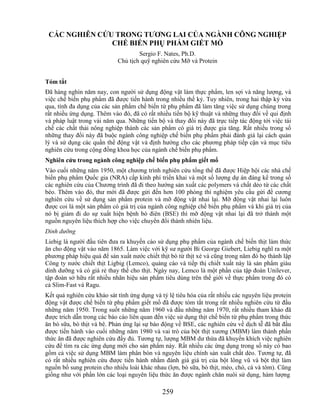 CÁC NGHIÊN CỨU TRONG TƢƠNG LAI CỦA NGÀNH CÔNG NGHIỆP
               CHẾ BIẾN PHỤ PHẨM GIẾT MỔ
                                    Sergio F. Nates, Ph.D.
                            Chủ tịch quỹ nghiên cứu Mỡ và Protein


Tóm tắt
Đã hàng nghìn năm nay, con người sử dụng động vật làm thực phẩm, len sợi và năng lượng, và
việc chế biến phụ phẩm đã được tiến hành trong nhiều thế kỷ. Tuy nhiên, trong hai thập kỷ vừa
qua, tính đa dụng của các sản phẩm chế biến từ phụ phẩm đã làm tăng việc sử dụng chúng trong
rất nhiều ứng dụng. Thêm vào đó, đã có rất nhiều tiến bộ kỹ thuật và những thay đổi về qui định
và pháp luật trong vài năm qua. Những tiến bộ và thay đổi này đã trực tiếp tác động tới việc tái
chế các chất thải nông nghiệp thành các sản phẩm có giá trị được gia tăng. Rất nhiều trong số
những thay đổi này đã buộc ngành công nghiệp chế biến phụ phẩm phải đánh giá lại cách quản
lý và sử dụng các quần thể động vật và định hướng cho các phương pháp tiếp cận và mục tiêu
nghiên cứu trong cộng đồng khoa học của ngành chế biến phụ phẩm.
Nghiên cứu trong ngành công nghiệp chế biến phụ phẩm giết mổ
Vào cuối những năm 1950, một chương trình nghiên cứu tổng thể đã được Hiệp hội các nhà chế
biến phụ phẩm Quốc gia (NRA) cấp kinh phí triển khai và một số lượng dự án đáng kể trong số
các nghiên cứu của Chương trình đã đi theo hướng sản xuất các polymers và chất dẻo từ các chất
béo. Thêm vào đó, thư mời đã được gửi đến hơn 100 phòng thí nghiệm yêu cầu gửi đề cương
nghiên cứu về sử dụng sản phẩm protein và mỡ động vật nhai lại. Mỡ động vật nhai lại luôn
được coi là một sản phẩm có giá trị của ngành công nghiệp chế biến phụ phẩm và khi giá trị của
nó bị giảm đi do sự xuất hiện bệnh bò điên (BSE) thì mỡ động vật nhai lại đã trở thành một
nguồn nguyên liệu thích hợp cho việc chuyển đổi thành nhiên liệu.
Dinh dưỡng
Liebig là người đầu tiên đưa ra khuyến cáo sử dụng phụ phẩm của ngành chế biến thịt làm thức
ăn cho động vật vào năm 1865. Làm việc với kỹ sư người Bỉ George Giebert, Liebig nghĩ ra một
phương pháp hiệu quả để sản xuất nước chiết thịt bò từ thịt xẻ và cũng trong năm đó họ thành lập
Công ty nước chiết thịt Ligbig (Lemco), quảng cáo và tiếp thị chiết xuất này là sản phẩm giàu
dinh dưỡng và có giá rẻ thay thế cho thịt. Ngày nay, Lemco là một phần của tập đoàn Unilever,
tập đoàn sở hữu rất nhiều nhãn hiệu sản phẩm tiêu dùng trên thế giới về thực phẩm trong đó có
cả Slim-Fast và Ragu.
Kết quả nghiên cứu khảo sát tính ứng dụng và tỷ lệ tiêu hóa của rất nhiều các nguyên liệu protein
động vật được chế biến từ phụ phẩm giết mổ đã được tóm tắt trong rất nhiều nghiên cứu từ đầu
những năm 1950. Trong suốt những năm 1960 và đầu những năm 1970, rất nhiều tham khảo đã
được trích dẫn trong các báo cáo liên quan đến việc sử dụng thịt chế biến từ phụ phẩm trong thức
ăn bò sữa, bò thịt và bê. Phản ứng lại sự báo động về BSE, các nghiên cứu về dịch tễ đã bắt đầu
được tiến hành vào cuối những năm 1980 và vai trò của bột thịt xương (MBM) làm thành phần
thức ăn đã được nghiên cứu đầy đủ. Tương tự, lượng MBM dư thừa đã khuyến khích việc nghiên
cứu để tìm ra các ứng dụng mới cho sản phẩm này. Rất nhiều các ứng dụng trong số này có bao
gồm cả việc sử dụng MBM làm phân bón và nguyên liệu chính sản xuất chất dẻo. Tương tự, đã
có rất nhiều nghiên cứu được tiến hành nhằm đánh giá giá trị của bột lông vũ và bột thịt làm
nguồn bổ sung protein cho nhiều loài khác nhau (lợn, bò sữa, bò thịt, mèo, chó, cá và tôm). Cũng
giống như với phần lớn các loại nguyên liệu thức ăn được ngành chăn nuôi sử dụng, hàm lượng

                                              259
 