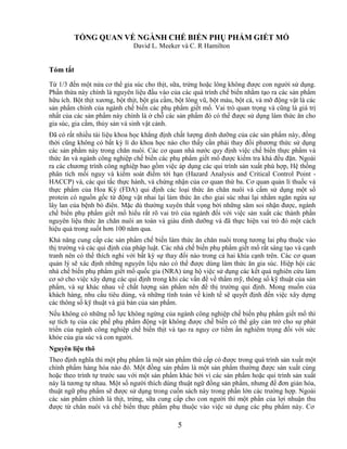 TỔNG QUAN VỀ NGÀNH CHẾ BIẾN PHỤ PHẨM GIẾT MỔ
                               David L. Meeker và C. R Hamilton


Tóm tắt
Từ 1/3 đến một nửa cơ thể gia súc cho thịt, sữa, trứng hoặc lông không được con người sử dụng.
Phần thừa này chính là nguyên liệu đầu vào của các quá trình chế biến nhằm tạo ra các sản phẩm
hữu ích. Bột thịt xương, bột thịt, bột gia cầm, bột lông vũ, bột máu, bột cá, và mỡ động vật là các
sản phẩm chính của ngành chế biến các phụ phẩm giết mổ. Vai trò quan trọng và cũng là giá trị
nhất của các sản phẩm này chính là ở chỗ các sản phẩm đó có thể được sử dụng làm thức ăn cho
gia súc, gia cầm, thủy sản và sinh vật cảnh.
Đã có rất nhiều tài liệu khoa học khẳng định chất lượng dinh dưỡng của các sản phẩm này, đồng
thời cũng không có bất kỳ lí do khoa học nào cho thấy cần phải thay đổi phương thức sử dụng
các sản phẩm này trong chăn nuôi. Các cơ quan nhà nước quy định việc chế biến thực phẩm và
thức ăn và ngành công nghiệp chế biến các phụ phẩm giết mổ được kiểm tra khá đều đặn. Ngoài
ra các chương trình công nghiệp bao gồm việc áp dụng các qui trình sản xuất phù hợp, Hệ thống
phân tích mối nguy và kiểm soát điểm tới hạn (Hazard Analysis and Critical Control Point -
HACCP) và, các qui tắc thực hành, và chứng nhận của cơ quan thứ ba. Cơ quan quản lí thuốc và
thực phẩm của Hoa Kỳ (FDA) qui định các loại thức ăn chăn nuôi và cấm sử dụng một số
protein có nguồn gốc từ động vật nhai lại làm thức ăn cho giai súc nhai lại nhằm ngăn ngừa sự
lây lan của bệnh bò điên. Mặc dù thường xuyên thất vọng bởi những săm soi nhận được, ngành
chế biến phụ phẩm giết mổ hiểu rất rõ vai trò của ngành đối với việc sản xuất các thành phần
nguyên liệu thức ăn chăn nuôi an toàn và giàu dinh dưỡng và đã thực hiện vai trò đó một cách
hiệu quả trong suốt hơn 100 năm qua.
Khả năng cung cấp các sản phẩm chế biến làm thức ăn chăn nuôi trong tương lai phụ thuộc vào
thị trường và các qui định của pháp luật. Các nhà chế biến phụ phẩm giết mổ rất sáng tạo và cạnh
tranh nên có thể thích nghi với bất kỳ sự thay đổi nào trong cả hai khía cạnh trên. Các cơ quan
quản lý sẽ xác định những nguyên liệu nào có thể được dùng làm thức ăn gia súc. Hiệp hội các
nhà chế biến phụ phẩm giết mổ quốc gia (NRA) ủng hộ việc sử dụng các kết quả nghiên cứu làm
cơ sở cho việc xây dựng các qui định trong khi các vấn đề về thẩm mỹ, thông số kỹ thuật của sản
phẩm, và sự khác nhau về chất lượng sản phẩm nên để thị trường qui định. Mong muốn của
khách hàng, nhu cầu tiêu dùng, và những tính toán về kinh tế sẽ quyết định đến việc xây dựng
các thông số kỹ thuật và giá bán của sản phẩm.
Nếu không có những nỗ lực không ngừng của ngành công nghiệp chế biến phụ phẩm giết mổ thì
sự tích tụ của các phế phụ phẩm động vật không được chế biến có thể gây cản trở cho sự phát
triển của ngành công nghiệp chế biến thịt và tạo ra nguy cơ tiềm ẩn nghiêm trọng đối với sức
khỏe của gia súc và con người.
Nguyên liệu thô
Theo định nghĩa thì một phụ phẩm là một sản phẩm thứ cấp có được trong quá trình sản xuất một
chính phẩm hàng hóa nào đó. Một đồng sản phẩm là một sản phẩm thường được sản xuất cùng
hoặc theo trình tự trước sau với một sản phẩm khác bởi vì các sản phẩm hoặc qui trình sản xuất
này là tương tự nhau. Một số người thích dùng thuật ngữ đồng sản phẩm, nhưng để đơn giản hóa,
thuật ngữ phụ phẩm sẽ được sử dụng trong cuốn sách này trong phần lớn các trường hợp. Ngoài
các sản phẩm chính là thịt, trứng, sữa cung cấp cho con người thì một phần của lợi nhuận thu
được từ chăn nuôi và chế biến thực phẩm phụ thuộc vào việc sử dụng các phụ phẩm này. Cơ

                                               5
 