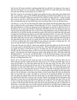 thải hóa học lẫn trong sản phẩm và phương pháp kiểm tra cần thiết; xây dựng các cẩm nang về
đảm bảo tính nguyên vẹn của sản phẩm, chẳng hạn như HACCP; và giới thiệu được một chương
trình giáo dục thường xuyên đa dạng cho các thành viên.
Đặc biệt, trong lúc các giải pháp mà ngành công nghiệp này đưa ra phải hứng chịu những thách
thức và sự chế nhạo, ngay sau khi APPI bắt đầu khởi động, thì bệnh bò điên (BSE) lại xẩy ra vào
năm 1986 tại Anh Quốc. Những giả thiết dịch tễ học thời đó cho rằng, bột thịt - xương có nguồn
gốc từ gia súc nhai lại có thể là nguyên nhân của căn bệnh này. Thuyết căn nguyên ấy đã nhận
được sự chấp nhận rộng rãi là giả định hợp lý dựa trên kết quả điều tra của các nhà dịch tễ học.
Cho đến nay, vụ việc vẫn còn ảnh hưởng đến ngành công nghiệp chế biến phụ phẩm động vật thể
hiện ở những thay đổi có tính pháp lý những nhận thức về rủi ro. Trong khi Hoa Kỳ không tìm
thấy bằng chứng nào về bệnh này thông qua các hệ thống giám sát rộng rãi và đánh giá các rủi ro
thì những lo âu và quan ngại bắt đầu từ chính phủ Anh Quốc làm nẩy sinh những suy luận trực
tiếp hay gián tiếp mang tính toàn cầu về một xã hội công nghiệp hóa, trong đó những bệnh mới
xuất hiện ở bò có thể liên đới đến các bệnh trên người. Điều này đã trở thành hiện thực khi người
ta thông báo rằng khoảng một thập kỷ sau khi phát hiện bệnh bò điên, vào mùa xuân 1996 xuất
hiện bằng chứng cho thấy bệnh mới đã lây sang ―một đám‖ khoảng 10 người có sử dụng thịt bò
mắc bệnh. Nhận thức mới này cùng với khẳng định được nhiều người trong giới khoa học ủng hộ
cho rằng bệnh bò điên có thể xẩy ra ở người, đã bổ sung thêm những điều chưa rõ vào đề tài và
có thể tạo ra những thay đổi có tính pháp lý trong tương lai, bao gồm cả những thay đổi liên
quan trực tiếp đến ngành công nghiệp chế biến phụ phẩm giết mổ.
Trong suốt thời gian náo nhiệt ấy, ngành công nghiệp chế biến phụ phẩm lại rất tỉnh táo trên tất
cả các khía cạnh có thể biết đến của an toàn sinh học. APPI quyết định điều chỉnh các quy định
của ngành vào tháng 12/1994 để bổ sung các sản phẩm dầu, mỡ vào nhóm đối tượng cần quan
tâm đến vấn đề an toàn thực phẩm, coi đây là sự mở rộng trách nhiệm giám sát truyền thống của
ngành. Tình hình thay đổi nhanh chóng của ngành công nghiệp này buộc APPI phải thành lập
Hội đồng HACCP - Ủy ban các vấn đề Điều hành, và Ủy ban Kế hoạch hướng về tương lai (thế
kỷ XXI) để giải quyết các công việc đa dạng sắp tới, trong khi đề xuất các giải pháp mới nhằm
đối phó với những thách thức mới.
Dioxin vẫn là mối quan tâm lớn trong chu trình an toàn thực phẩm vì chất này được liệt vào
nhóm chất gây ung thư. Nguồn dioxin tiềm năng trong vai trò là chất tạp nhiễm được miêu tả
trong một ấn phẩm về an toàn thực phẩm toàn cầu vào thời gian Xuân- Hè năm 1999, sau khi
chính phủ Bỉ cấm các nhà máy giết mổ gia cầm và lợn và đưa gần 1.000 trang trại đã mua và sử
dụng thức ăn chăn nuôi nhiễm dioxin vào chương trình kiểm dịch. Các biện pháp phòng ngừa
cũng được xem xét vì khả năng tiềm ẩn dioxin vô tình có trong thức ăn đã được vật nuôi ăn vào.
Mặc dù hiện tượng tạp nhiễm dioxin rất ít xảy ra nhưng ngành công nghiệp chế biến phụ phẩm
giết mổ vẫn rất cảnh giác, ý thức được trách nhiệm và theo truyền thống vẫn kiểm tra nhằm phát
hiện các loại thuốc bảo vệ thực vật (kiểm tra cả dioxin) tại các phòng thí nghiệm của công ty
hoặc các phòng thí nghiệm khác trước khi chuyển giao các sản phẩm chất béo cho các nhà máy
sản xuất thức ăn chăn nuôi và thức ăn sinh vật cảnh. Ngành công nghiệp chế biến phụ phẩm cũng
nhận thức rõ rằng, dioxin là sản phẩm phụ tự nhiên của các quá trình đốt cháy gây ra bởi các yếu
tố vốn có trong môi trường sống như xe cộ, bếp đun củi, lò đốt rác y tế, rác công cộng, thậm chí
cả thuốc lá. Do đó hợp chất này thực chất cũng chỉ là một thành phần gây độc có nguồn gốc tự
nhiên khác và cần phải được xem xét đến trong khi nhận biết các qui định quản lý nghiêm ngặt
và tầm quan trọng của những ảnh hưởng tiềm ẩn đến sức khỏe cộng đồng gắn liền với sự tạp
nhiễm nghiêm trọng hoặc do vô tình.



                                              58
 