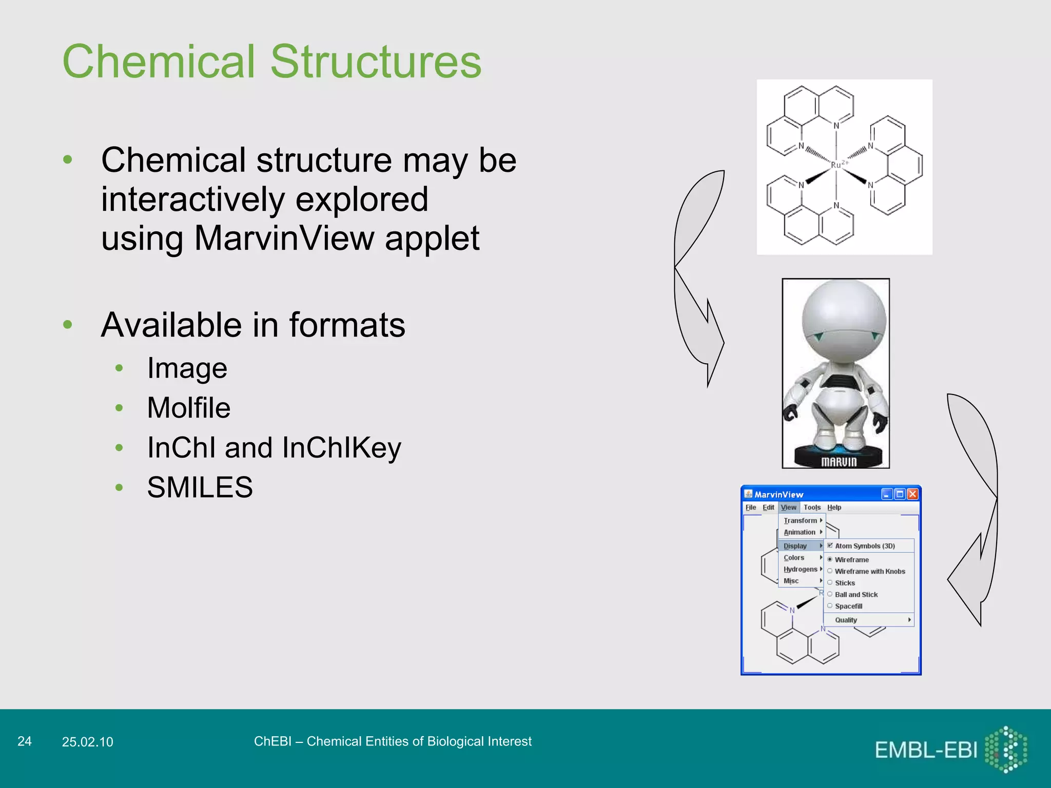 Chemical Structures Chemical structure may be interactively explored using MarvinView applet Available in formats Image Molfile InChI and InChIKey SMILES ChEBI – Chemical Entities of Biological Interest 25.02.10 
