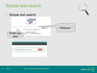 Simple text search Simple text search ChEBI – Chemical Entities of Biological Interest 25.02.10 Wildcard: * Enter any text 