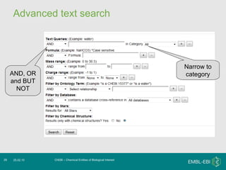 Advanced text search ChEBI – Chemical Entities of Biological Interest 25.02.10 Narrow to category AND, OR and BUT NOT 