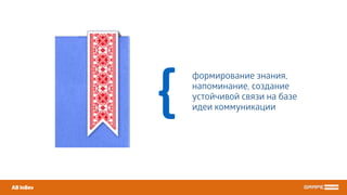 формирование знания,
напоминание, создание
устойчивой связи на базе
идеи коммуникации
AB InBev
{
 