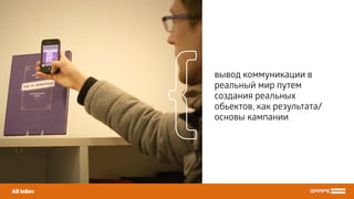 AB InBev
вывод коммуникации в
реальный мир путем
создания реальных
обьектов, как результата/
основы кампании
{
 