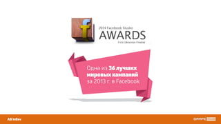 AB InBev
Одна из 36 лучших
мировых кампаний
за 2013 г. в Facebook
 
