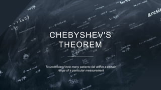 CHEBYSHEV'S
THEOREM
To understand how many patients fall within a certain
range of a particular measurement
 
