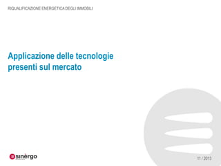 RIQUALIFICAZIONE ENERGETICA DEGLI IMMOBILI

Applicazione delle tecnologie
presenti sul mercato

11 / 2013

 