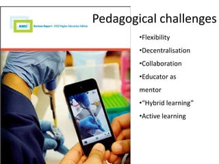 Pedagogical challenges
        •Flexibility
        •Decentralisation
        •Collaboration
        •Educator as
        mentor
        •“Hybrid learning”
        •Active learning
 