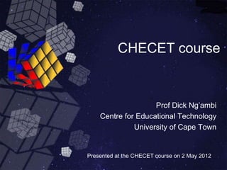 CHECET course


                    Prof Dick Ng’ambi
    Centre for Educational Technology
              University of Cape Town


Presented at the CHECET course on 2 May 2012
 