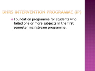  Foundation programme for students who
 failed one or more subjects in the first
 semester mainstream programme.
 