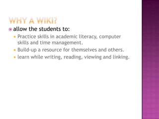  allow   the students to:
    Practice skills in academic literacy, computer
     skills and time management.
    Build-up a resource for themselves and others.
    learn while writing, reading, viewing and linking.
 