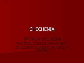 CHECHENIA TATYANA DRONZINA POLITICAL SCIENCE DEPARTMENT  ST. KLIMENT OHRIDSKI UNIVERSITY OF SOFIA 