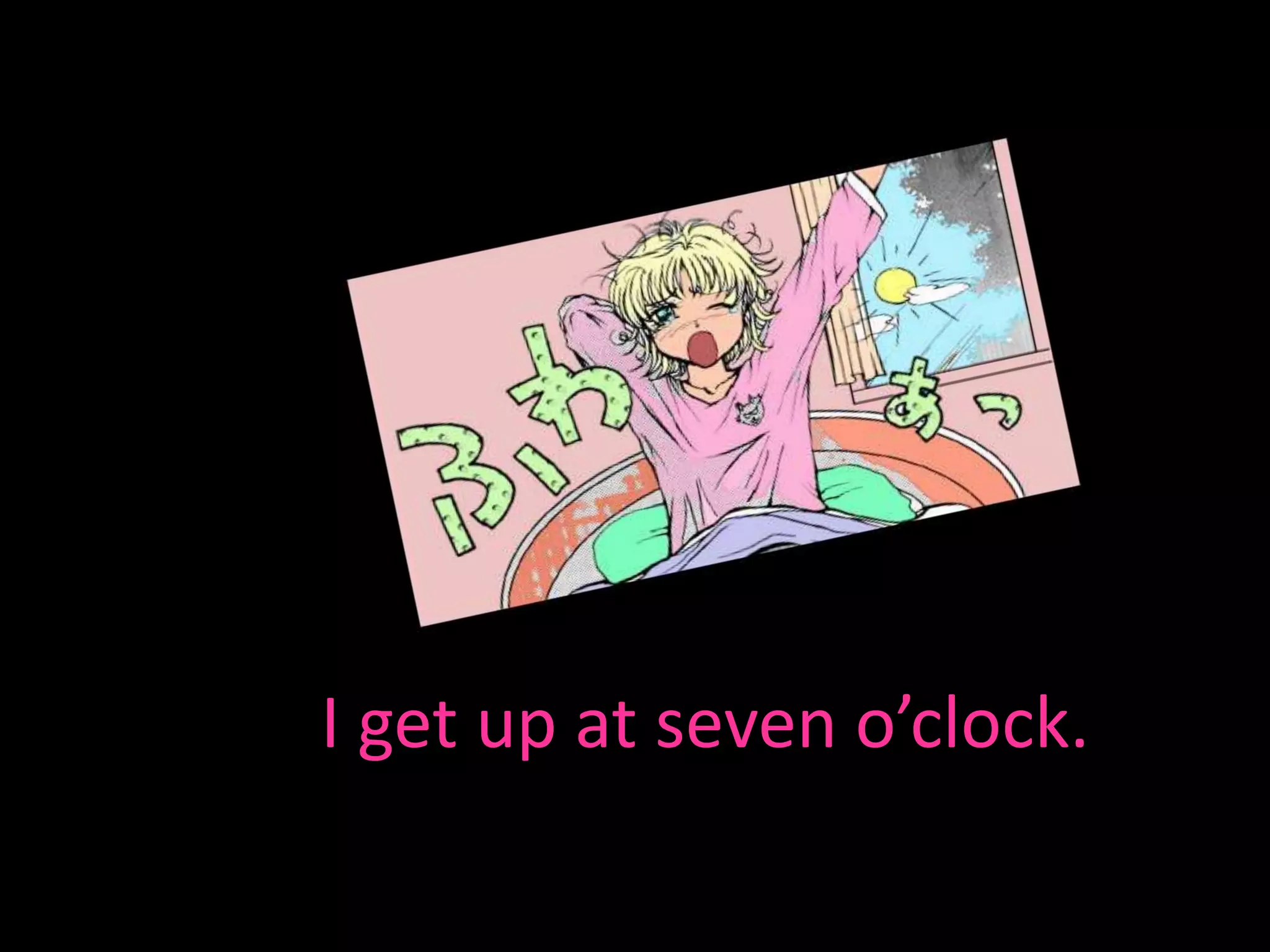 I get up at seven o’clock.