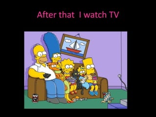 After that I watch TV
