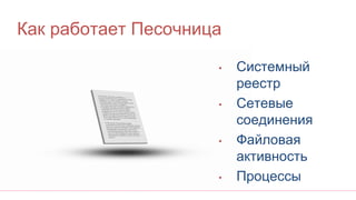 Как работает Песочница
• Системный
реестр
• Сетевые
соединения
• Файловая
активность
• Процессы
 