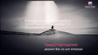 держит Вас на шаг впереди
Предотвращение
Разница между обнаружить и
предотвратить как между 1 и
бесконечностью.
“
”
 