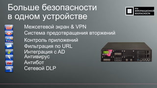 Больше безопасности
в одном устройстве
Межсетевой экран & VPN
Система предотвращения вторжений
Контроль приложений
Интеграция с AD
Фильтрация по URL
Антивирус
Антибот
Сетевой DLP
 
