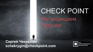 CHECK POINT
Мы защищаем
будущее
Сергей Чекрыгин
schekrygin@checkpoint.com
 