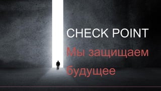 CHECK POINT
Мы защищаем
будущее
 