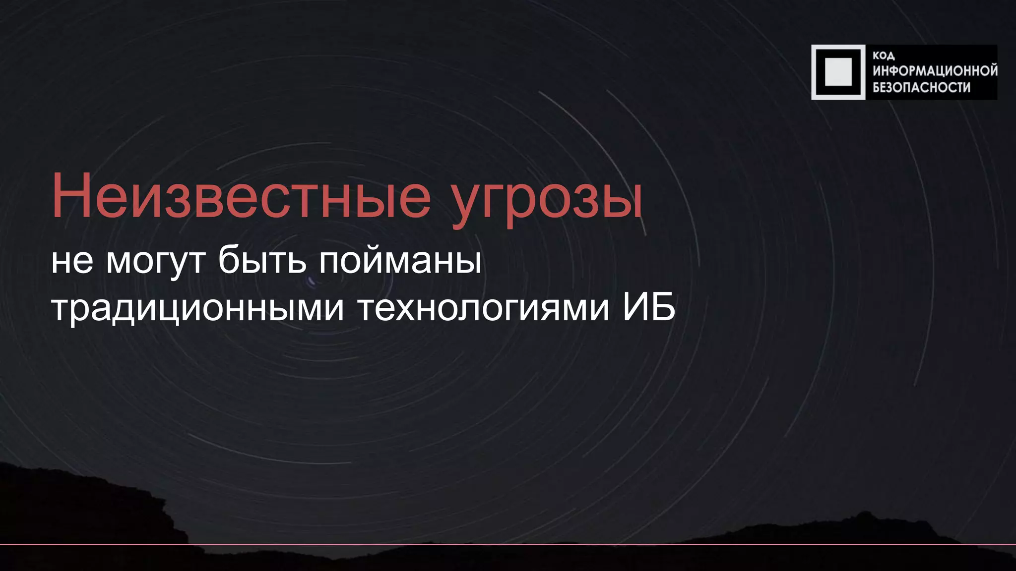 Неизвестные угрозы
не могут быть пойманы
традиционными технологиями ИБ
 