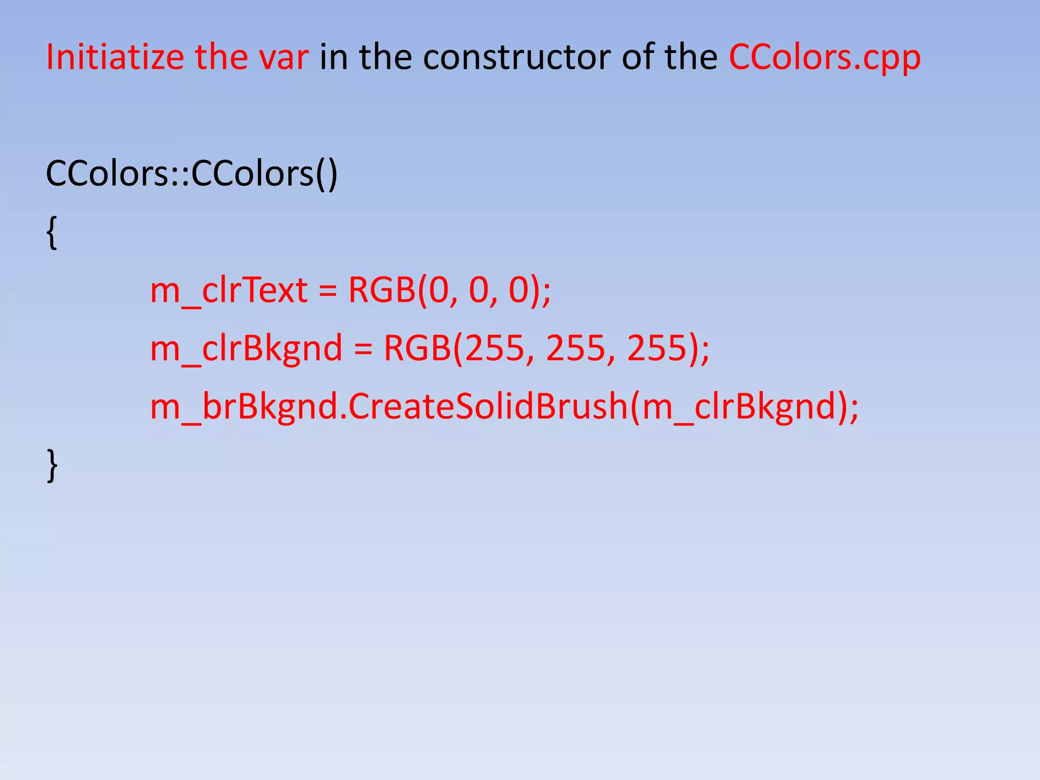 Initiatize the var in the constructor of the CColors.cpp
CColors::CColors()
{
m_clrText = RGB(0, 0, 0);
m_clrBkgnd = RGB(255, 255, 255);
m_brBkgnd.CreateSolidBrush(m_clrBkgnd);
}
 