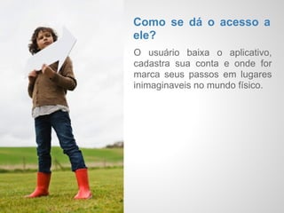 Check-    O que é o game?
           Check- in Imaginário é um game
  ins      social através de um aplicativo
           mobile de geolocalização onde o
Imaginár   usuário cria e faz Check-ins em
           lugares imaginários.
  ios
 