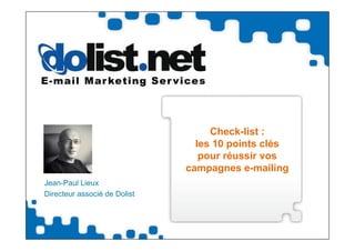 Check-list :
                                les 10 points clés
                                 pour réussir vos
                              campagnes e-mailing
Jean-Paul Lieux
Directeur associé de Dolist
 