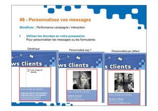 #8 - Personnalisez vos messages
Bénéfices : Performance campagne / interaction

    Utilisez les données en votre possession
    Pour personnaliser les messages ou les formulaires


     Générique                     Personnalisé exp 1    Personnalisé par défaut
 