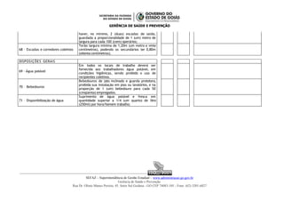 GERÊNCIA DE SAÚDE E PREVENÇÃO
haver, no mínimo, 2 (duas) escadas de saída,
guardada a proporcionalidade de 1 (um) metro de
largura para cada 100 (cem) operários;
68 – Escadas e corredores coletivos
Terão largura mínima de 1,20m (um metro e vinte
centímetros), podendo os secundários ter 0,80m
(oitenta centímetros);
DISPOSIÇÕES GERAIS
69 - Água potável
Em todos os locais de trabalho deverá ser
fornecida aos trabalhadores água potável, em
condições higiênicas, sendo proibido o uso de
recipientes coletivos.
70 – Bebedouros
Bebedouros de jato inclinado e guarda protetora,
proibida sua instalação em pias ou lavatórios, e na
proporção de 1 (um) bebedouro para cada 50
(cinqüenta) empregados.
71 – Disponibilização de água
Suprimento de água potável e fresca em
quantidade superior a 1/4 (um quarto) de litro
(250ml) por hora/homem trabalho;
ISO 9001
ISO 9001
SEFAZ – Superintendência de Gestão Estadual – www.administracao.go.gov.br
Gerência de Saúde e Prevenção
Rua Dr. Olinto Manso Pereira, 45, Setor Sul Goiânia - GO CEP 74083-105 - Fone: (62) 3201-6827
 