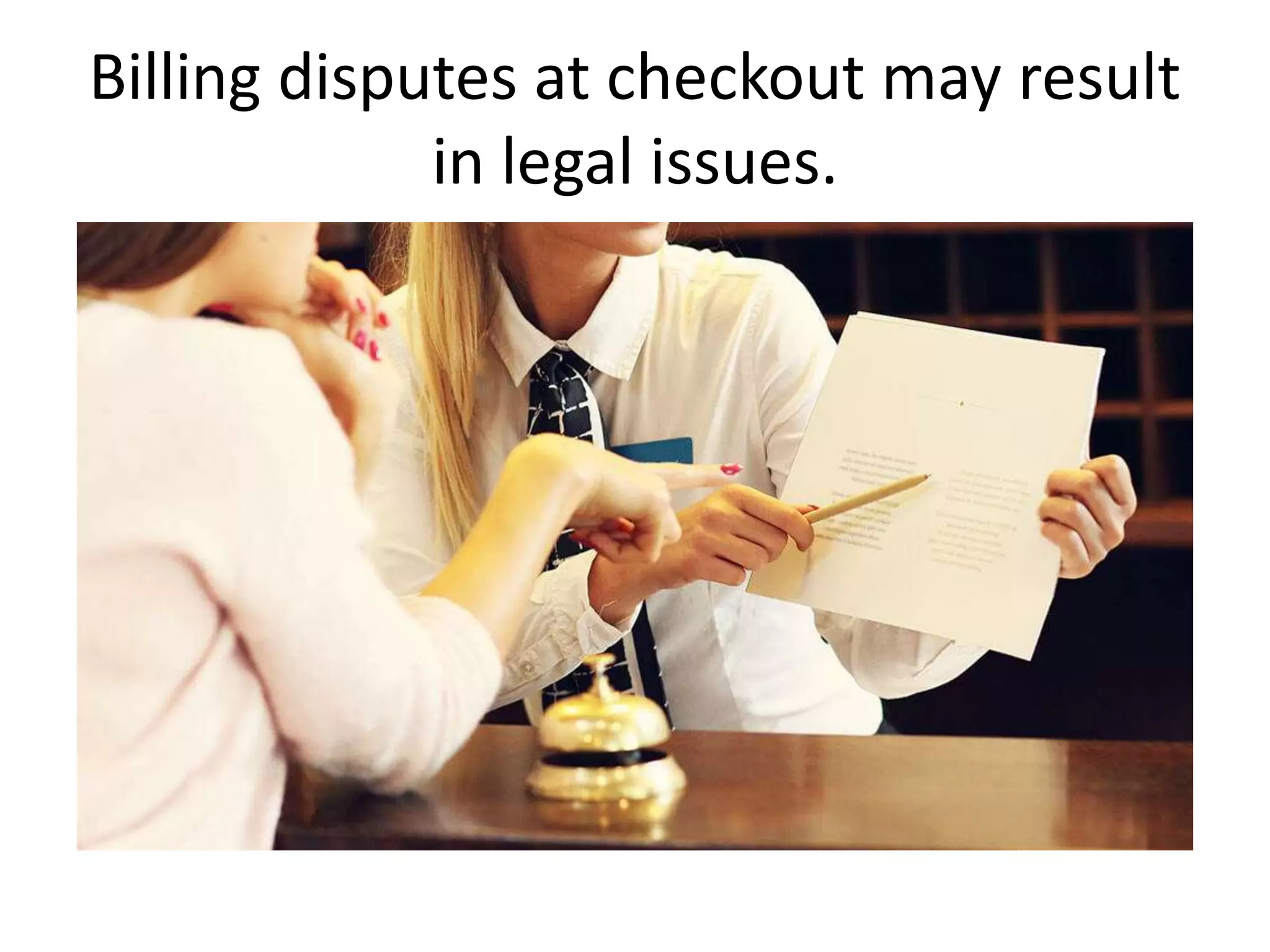Billing disputes at checkout may result
in legal issues.
 