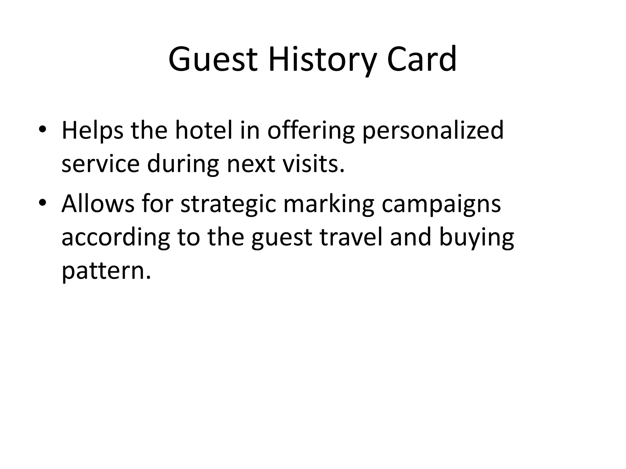 Guest History Card
• Helps the hotel in offering personalized
service during next visits.
• Allows for strategic marking campaigns
according to the guest travel and buying
pattern.
 