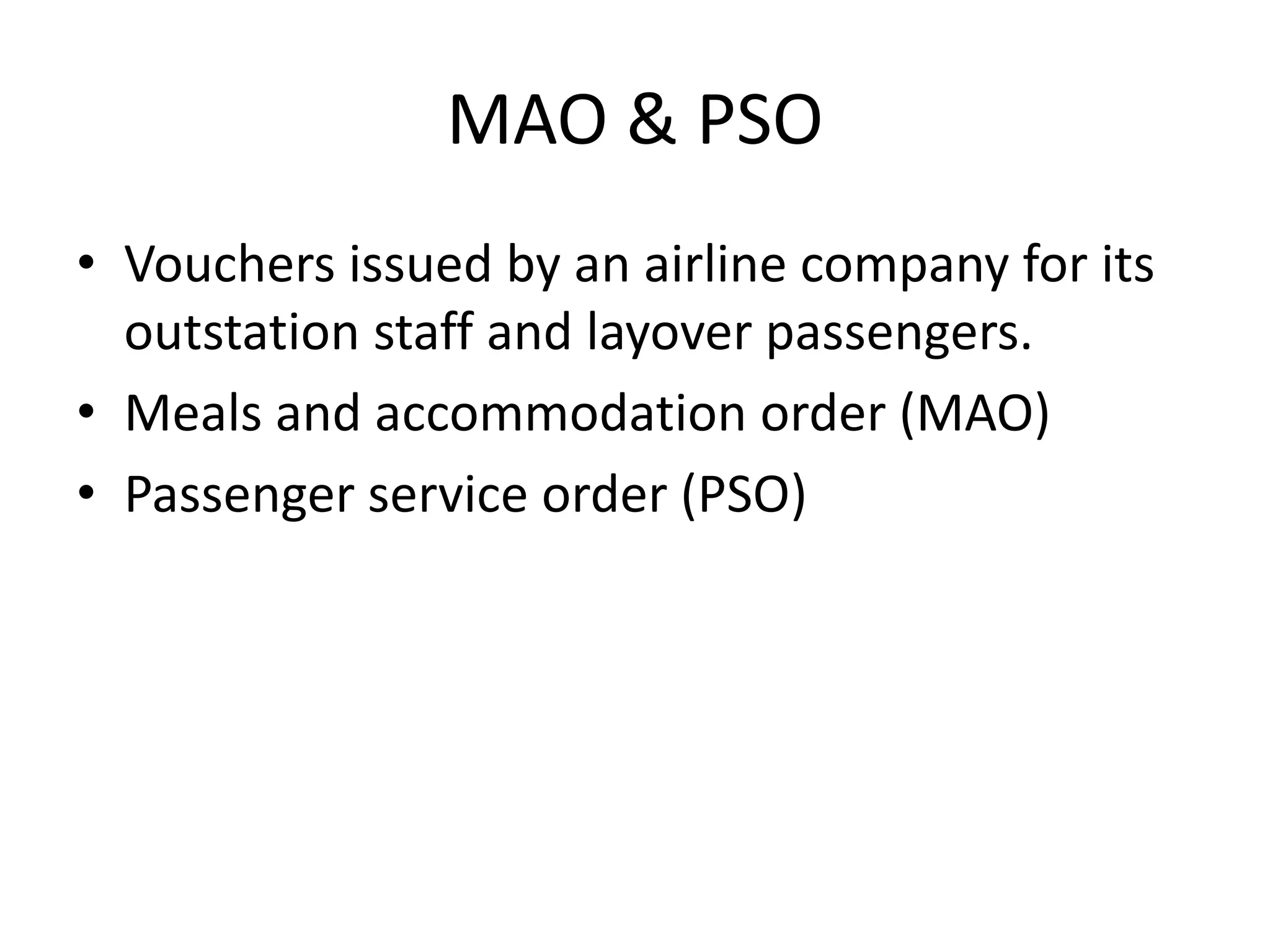 MAO & PSO
• Vouchers issued by an airline company for its
outstation staff and layover passengers.
• Meals and accommodation order (MAO)
• Passenger service order (PSO)
 