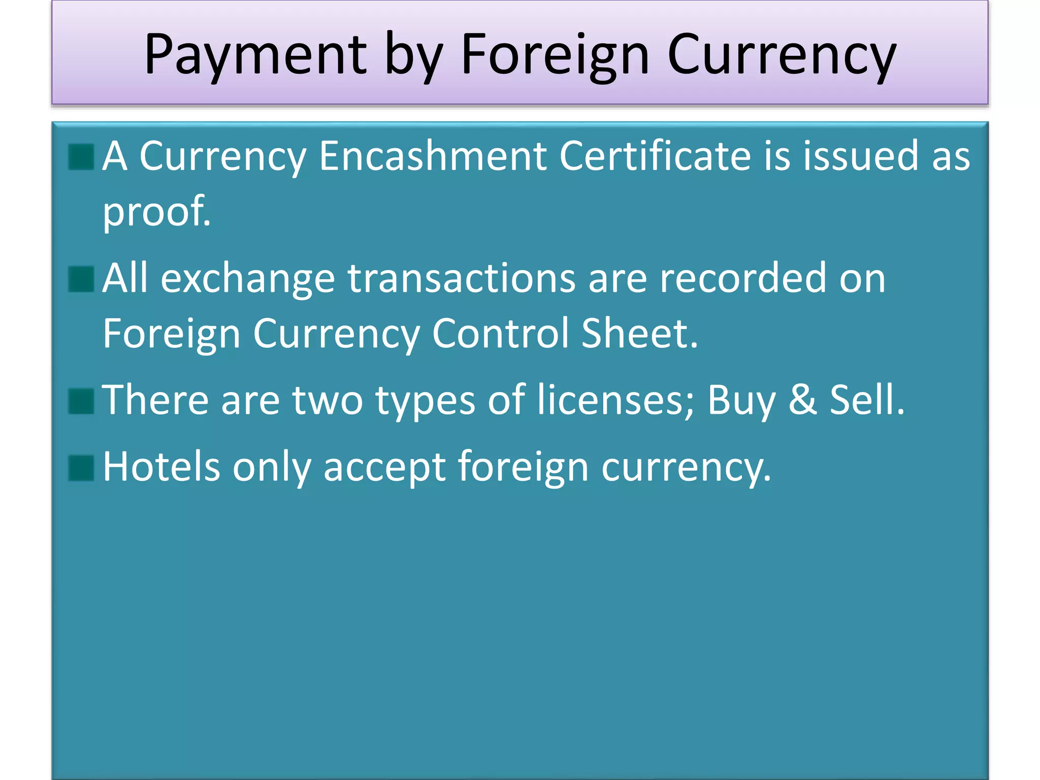 Payment by Foreign Currency
A Currency Encashment Certificate is issued as
proof.
All exchange transactions are recorded on
Foreign Currency Control Sheet.
There are two types of licenses; Buy & Sell.
Hotels only accept foreign currency.
 