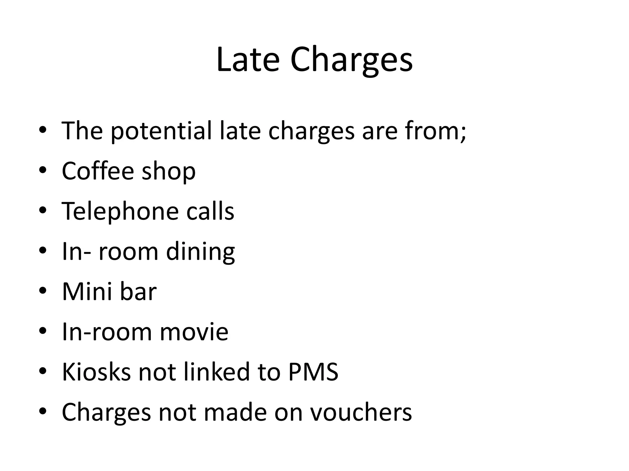 Late Charges
• The potential late charges are from;
• Coffee shop
• Telephone calls
• In- room dining
• Mini bar
• In-room movie
• Kiosks not linked to PMS
• Charges not made on vouchers
 
