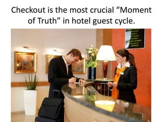 Checkout is the most crucial “Moment
of Truth” in hotel guest cycle.
 