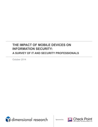 THE IMPACT OF MOBILE DEVICES ON INFORMATION SECURITY: 
A SURVEY OF IT AND SECURITY PROFESSIONALS 
October 2014 
Sponsored by  