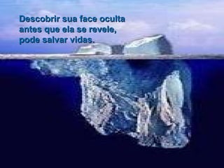 Descobrir sua face oculta  antes que ela se revele, pode salvar vidas. 