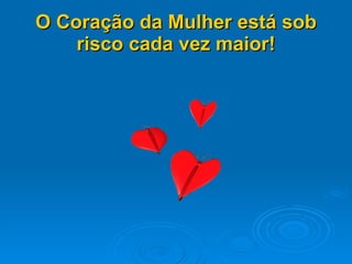 O Coração da Mulher está sob risco cada vez maior! 