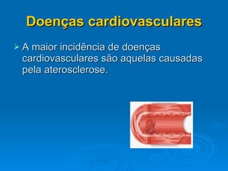 Doenças cardiovasculares A maior incidência de doenças cardiovasculares são aquelas causadas pela aterosclerose. 