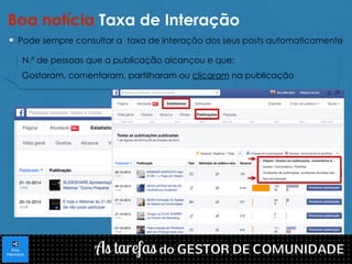 Boa notícia Taxa de Interação 
Pode sempre consultar a taxa de interação dos seus posts automaticamente 
N.º de pessoas que a publicação alcançou e que: 
Gostaram, comentaram, partilharam ou clicaram na publicação 
 