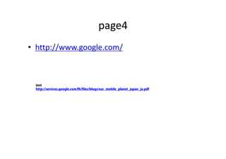 page4
• http://www.google.com/
test
http://services.google.com/fh/files/blogs/our_mobile_planet_japan_ja.pdf
 