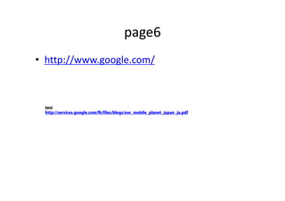 page6
• http://www.google.com/
test
http://services.google.com/fh/files/blogs/our_mobile_planet_japan_ja.pdf
 